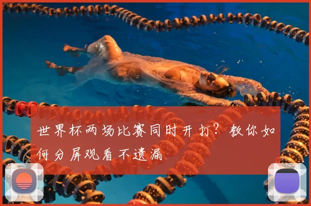 世界杯两场比赛同时开打？教你如何分屏观看不遗漏