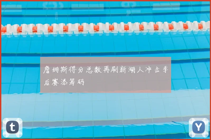 詹姆斯得分总数再刷新湖人冲击季后赛添筹码