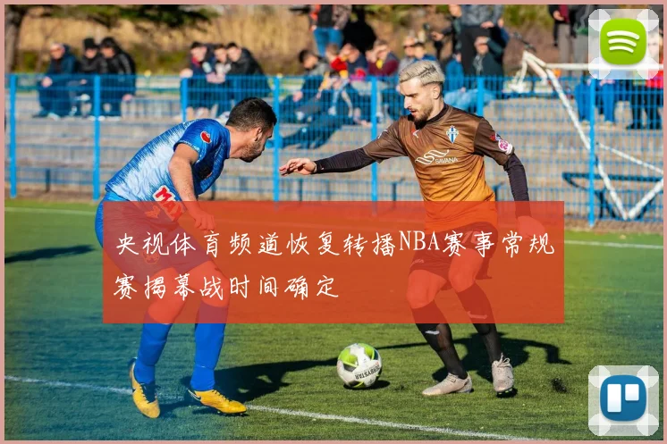 央视体育频道恢复转播NBA赛事常规赛揭幕战时间确定