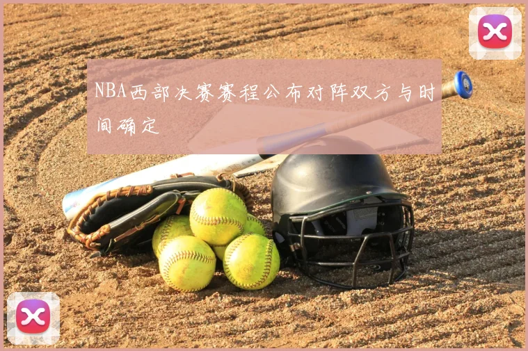 NBA西部决赛赛程公布对阵双方与时间确定