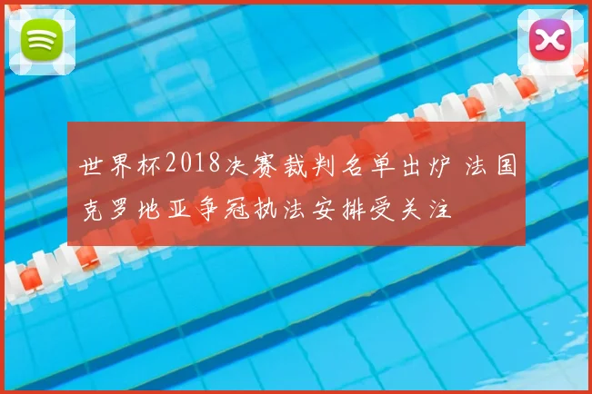 世界杯2018决赛裁判名单出炉 法国克罗地亚争冠执法安排受关注
