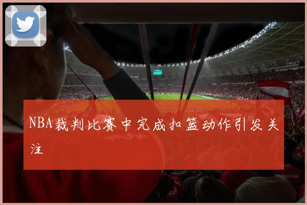 NBA裁判比赛中完成扣篮动作引发关注