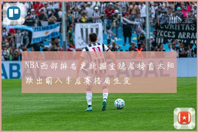 NBA西部排名更新掘金稳居榜首太阳跌出前八季后赛格局生变