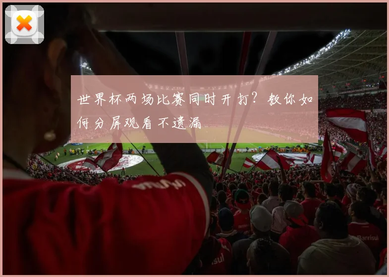 世界杯两场比赛同时开打？教你如何分屏观看不遗漏
