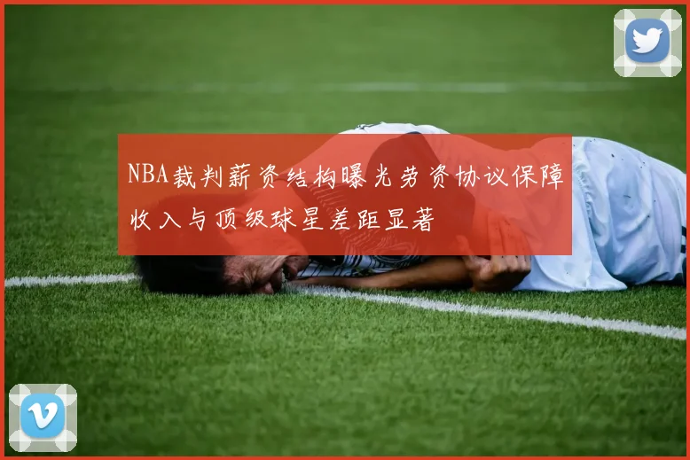 NBA裁判薪资结构曝光劳资协议保障收入与顶级球星差距显著
