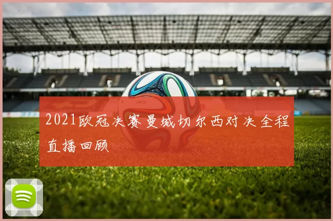 2021欧冠决赛曼城切尔西对决全程直播回顾