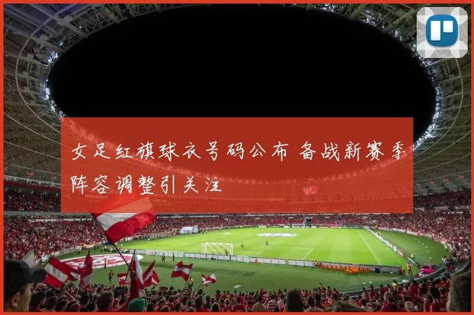 女足红旗球衣号码公布 备战新赛季阵容调整引关注