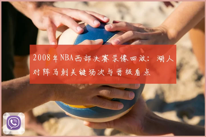 2008年NBA西部决赛录像回放：湖人对阵马刺关键场次与晋级看点