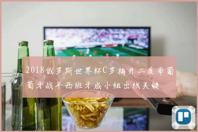 2018俄罗斯世界杯C罗梅开二度率葡萄牙战平西班牙成小组出线关键
