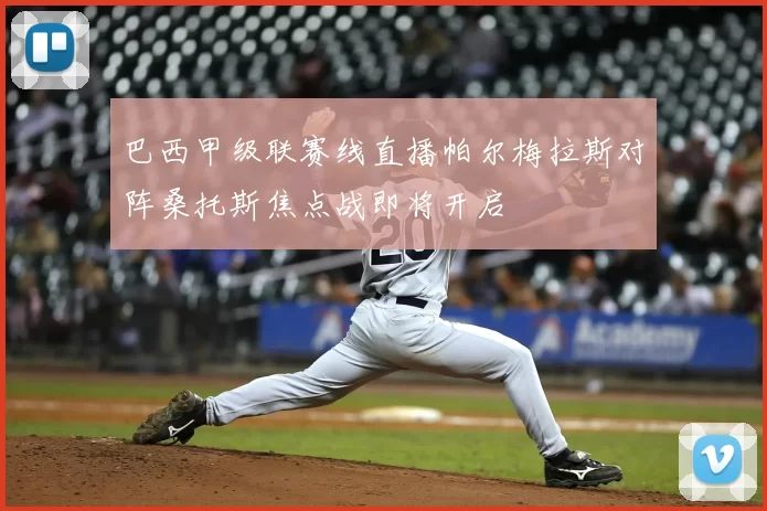 巴西甲级联赛线直播帕尔梅拉斯对阵桑托斯焦点战即将开启