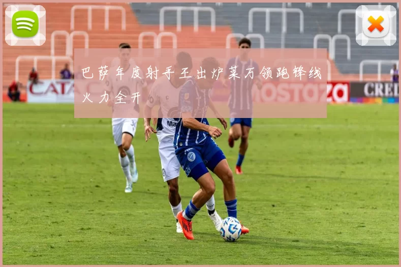 巴萨年度射手王出炉莱万领跑锋线火力全开