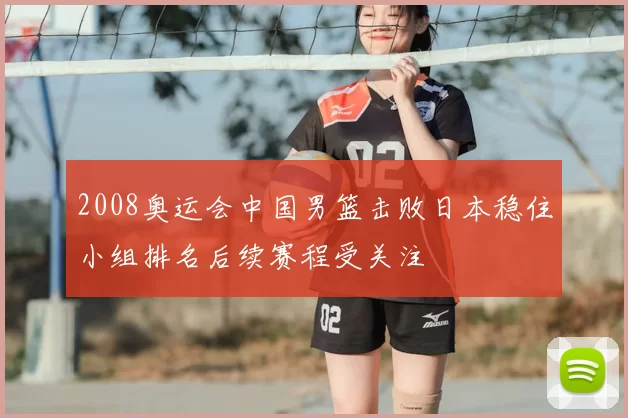 2008奥运会中国男篮击败日本稳住小组排名后续赛程受关注