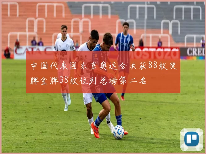 中国代表团东京奥运会共获88枚奖牌金牌38枚位列总榜第二名