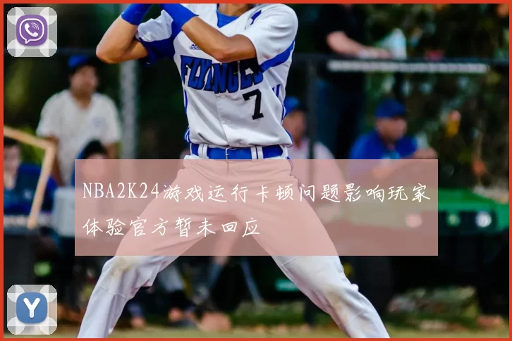 NBA2K24游戏运行卡顿问题影响玩家体验官方暂未回应