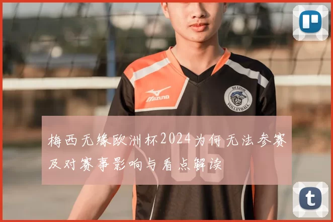 梅西无缘欧洲杯2024为何无法参赛及对赛事影响与看点解读