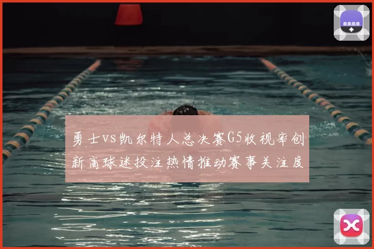 勇士vs凯尔特人总决赛G5收视率创新高球迷投注热情推动赛事关注度提升