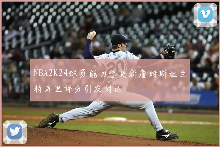NBA2K24球员能力值更新詹姆斯杜兰特库里评分引发讨论