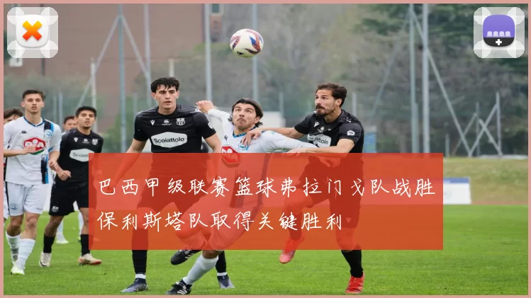 巴西甲级联赛篮球弗拉门戈队战胜保利斯塔队取得关键胜利