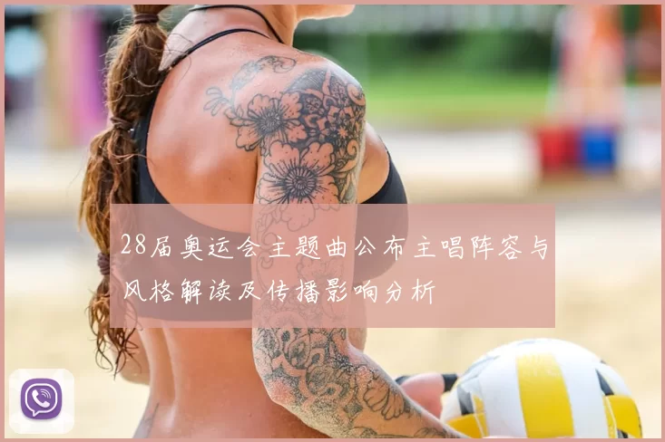 28届奥运会主题曲公布主唱阵容与风格解读及传播影响分析