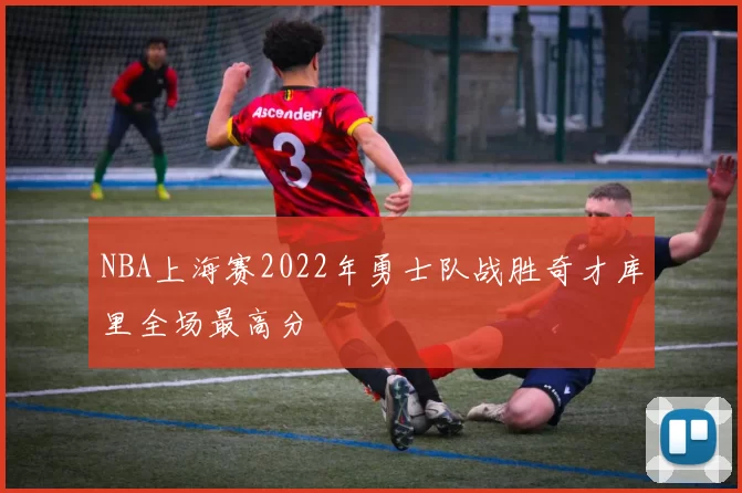 NBA上海赛2022年勇士队战胜奇才库里全场最高分