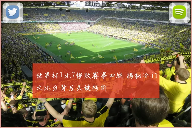 世界杯1比7惨败赛事回顾 揭秘冷门大比分背后关键转折