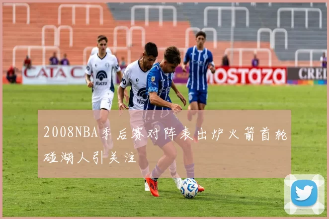 2008NBA季后赛对阵表出炉火箭首轮碰湖人引关注