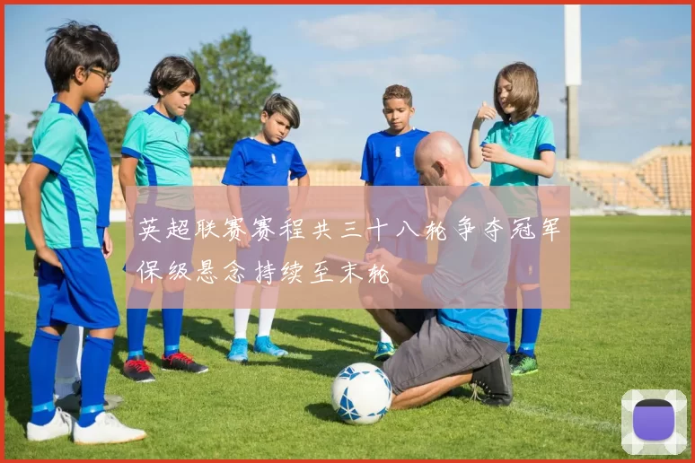 英超联赛赛程共三十八轮争夺冠军保级悬念持续至末轮