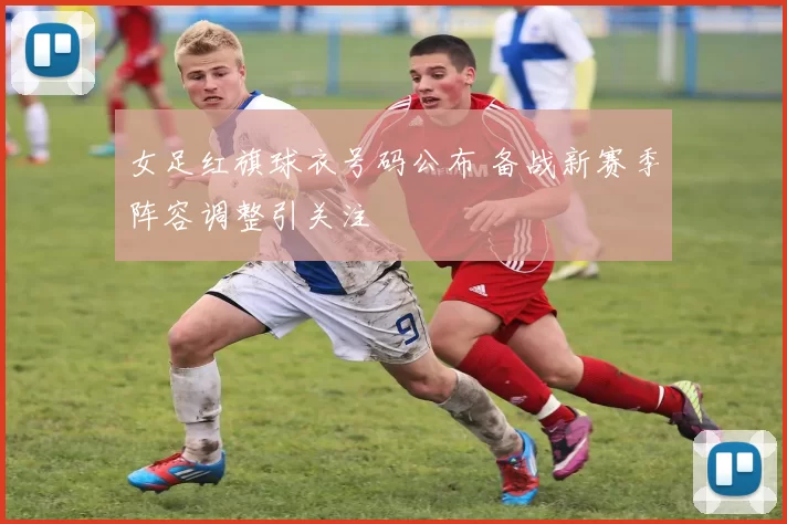 女足红旗球衣号码公布 备战新赛季阵容调整引关注