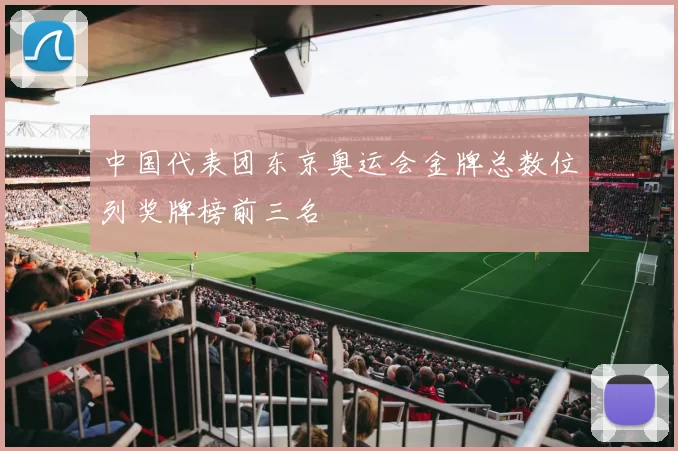 中国代表团东京奥运会金牌总数位列奖牌榜前三名