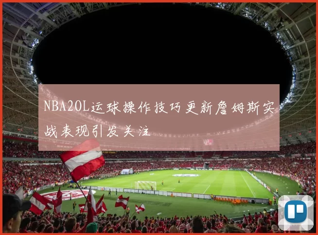 NBA2OL运球操作技巧更新詹姆斯实战表现引发关注