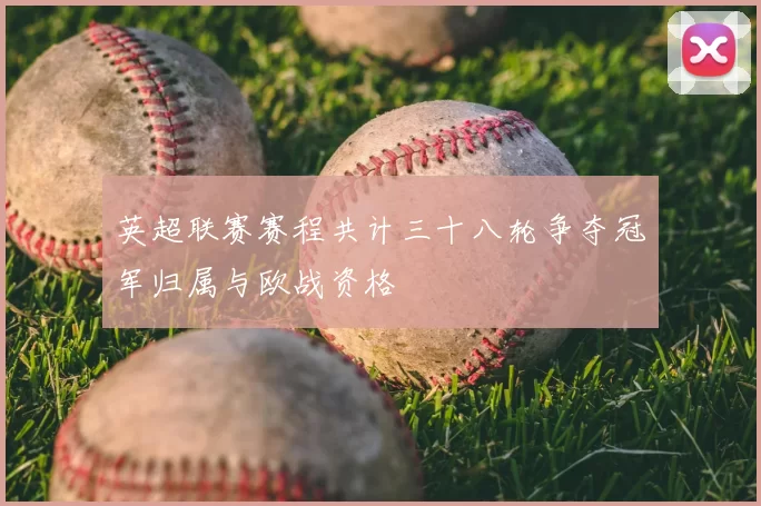 英超联赛赛程共计三十八轮争夺冠军归属与欧战资格