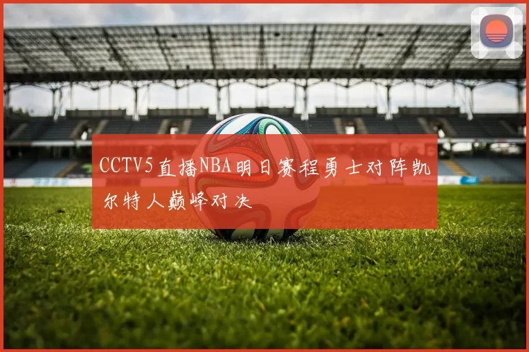 CCTV5直播NBA明日赛程勇士对阵凯尔特人巅峰对决