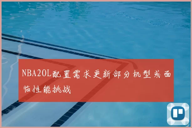 NBA2OL配置需求更新部分机型或面临性能挑战