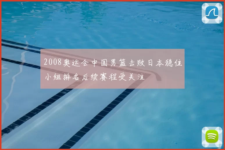 2008奥运会中国男篮击败日本稳住小组排名后续赛程受关注
