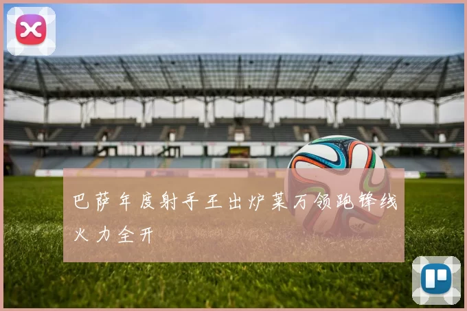 巴萨年度射手王出炉莱万领跑锋线火力全开