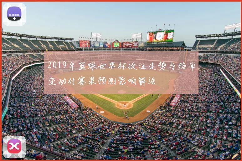 2019年篮球世界杯投注走势与赔率变动对赛果预测影响解读