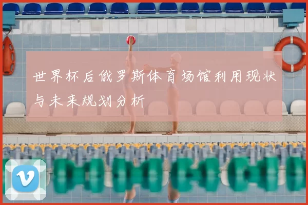 世界杯后俄罗斯体育场馆利用现状与未来规划分析