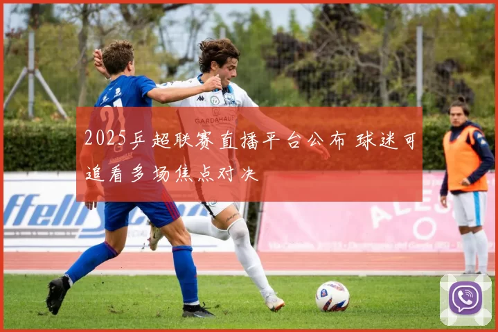 2025乒超联赛直播平台公布 球迷可追看多场焦点对决