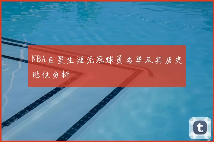 NBA巨星生涯无冠球员名单及其历史地位分析
